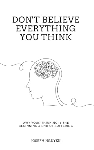 Don't Believe Everything You Think: Why Your Thinking Is The Beginning & End Of Suffering (Beyond Suffering)