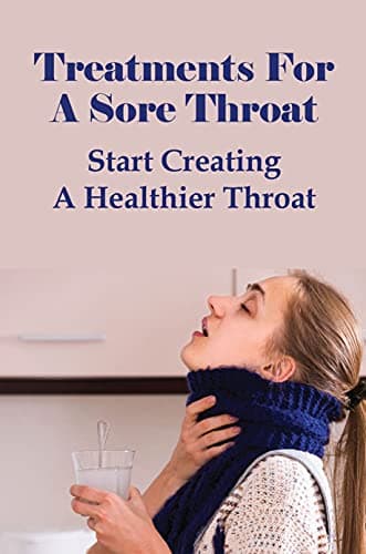 Treatments For A Sore Throat: Start Creating A Healthier Throat: Different Types Of Sore Throat