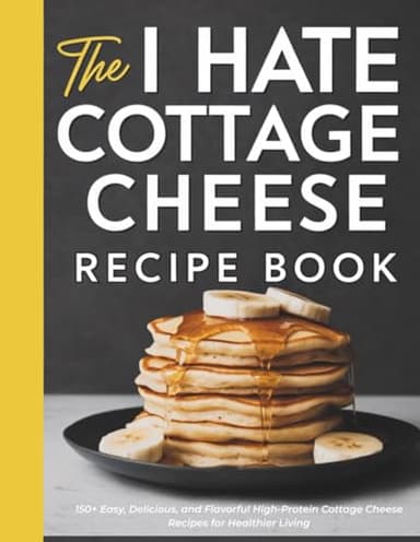 The "I Hate Cottage Cheese" Recipe Book: 150+ Easy, Delicious, and Flavorful High-Protein Cottage Cheese Recipes for Healthier Living, Blank Pages to Create Your Own