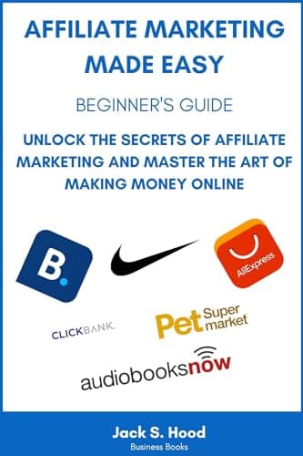 AFFILIATE MARKETING MADE EASY: BEGINNER'S GUIDE. Unlock the Secrets of Affiliate Marketing and Master the Art of Making Money Online. Start Your Own ... ... (Online Businesses from Scratch Book 3)
