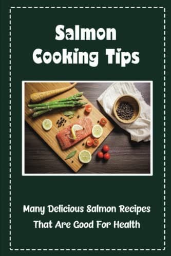Salmon Cooking Tips: Many Delicious Salmon Recipes That Are Good For Health