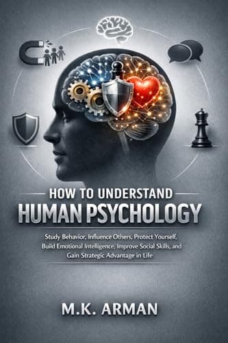 How to Understand Human Psychology: Study Behavior, Influence Others, Protect Yourself, Build Emotional Intelligence, Improve Social Skills, and Gain ... ... in Life (Human Psychology Mastery Book 1)