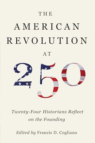 The American Revolution at 250: Twenty-Four Historians Reflect on the Founding (The Revolutionary Age)