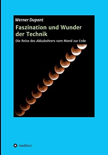 Faszination und Wunder der Technik: Die Reise des Akkubohrers vom Mond zur Erde (German Edition)