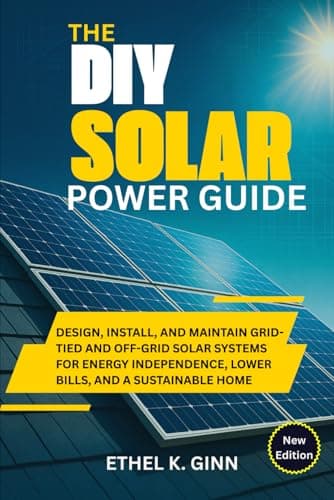 THE DIY SOLAR POWER GUIDE: Design, Install, and Maintain Grid-Tied and Off-Grid Solar Systems for Energy Independence, Lower Bills, and a Sustainable Home