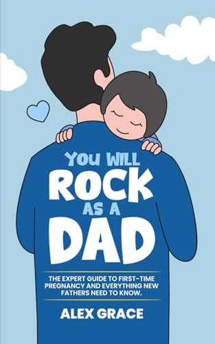 You Will Rock As a Dad!: The Expert Guide to First-Time Pregnancy and Everything New Fathers Need to Know