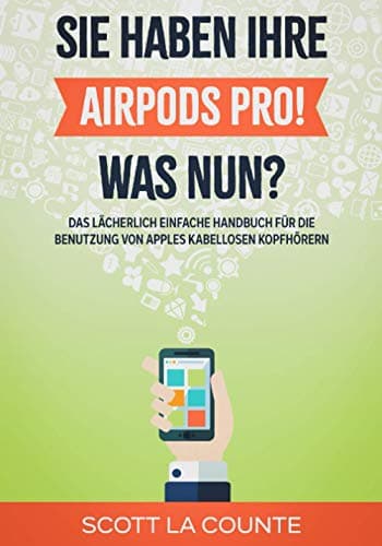 Sie haben ihre AirPods Pro! Was Nun?: Das Lächerlich Einfache Handbuch Für Die Benutzung Von Apples Kabellosen Kopfhörern (German Edition)
