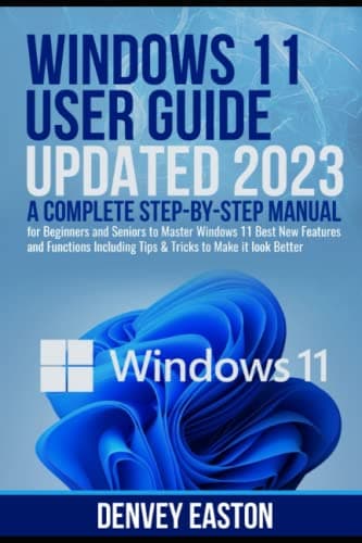 Windows 11 User Guide Updated 2023: A Complete Step-by-Step Manual for Beginners and Seniors to Master Windows 11 Best New Features and Functions Including Tips & Tricks to Make it look Better