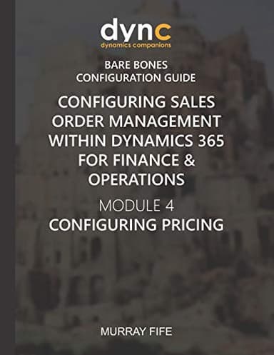 Configuring Sales Order Management within Dynamics 365 for Finance & Operations: Module 4: Configuring Pricing (Dynamics Companions Bare Bones Configuration Guides)