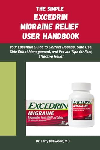 THE SIMPLE EXCEDRIN MIGRAINE RELIEF HANDBOOK: Your Essential Guide to Correct Dosage, Safe Use, Side Effect Management, and Proven Tips for Fast, Effective Relief