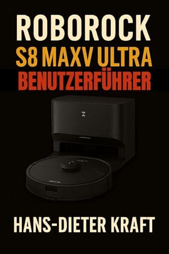 ROBOROCK S8 MaxV Ultra BENUTZERFÜHRER: Das inoffizielle Handbuch zur Automatisierung Ihrer Hausreinigung, Meisterung der App und Installation des ... ... (Kraft Benutzerhandbuch) (German Edition)