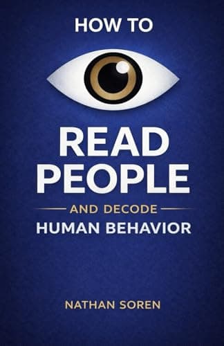 How to Read People and Decode Human Behavior: Improve Communication, Detect Lies, Read Body Language, Predict Behavior, Build Charisma, Analyze Minds, Influence Others & Master Emotional Intelligence