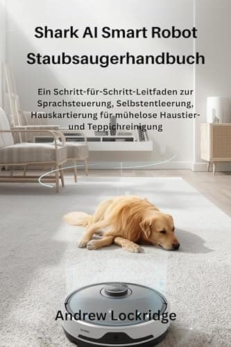 Shark AI Smart Robot Staubsaugerhandbuch: Ein Schritt-für-Schritt-Leitfaden zur Sprachsteuerung, Selbstentleerung, Hauskartierung für mühelose Haustier- und Teppichreinigung (German Edition)