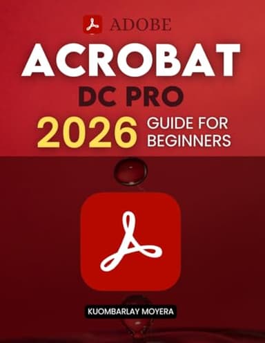 Adobe Acrobat DC Pro 2026 Guide for Beginners: A Step By Step Practical Guide To Editing Securing Automating And Enhancing PDF Documents For Modern Workflows And Everyday Professional Use