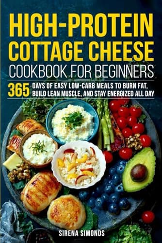 High-Protein Cottage Cheese Cookbook for Beginners: 365 Days of Easy Low-Carb Meals to Burn Fat, Build Lean Muscle, and Stay Energized All Day