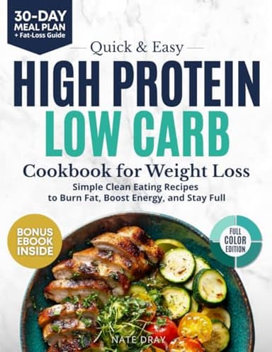 Quick & Easy High Protein, Low Carb Cookbook for Weight Loss: 130+ Clean Eating Recipes to Burn Fat, Boost Energy & Stay Full | With 30-Day Meal Plan & Bonus High-Protein Dips & Sauces