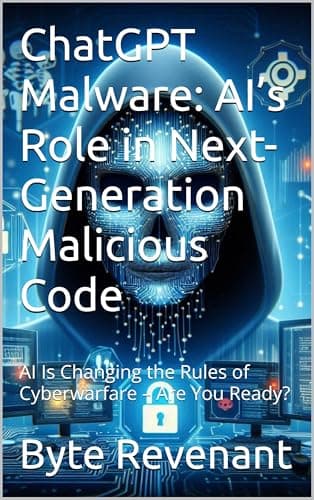 ChatGPT Malware: AI’s Role in Next-Generation Malicious Code: AI Is Changing the Rules of Cyberwarfare – Are You Ready? (Hacking with AI: The Black Hat ChatGPT Series Book 3)
