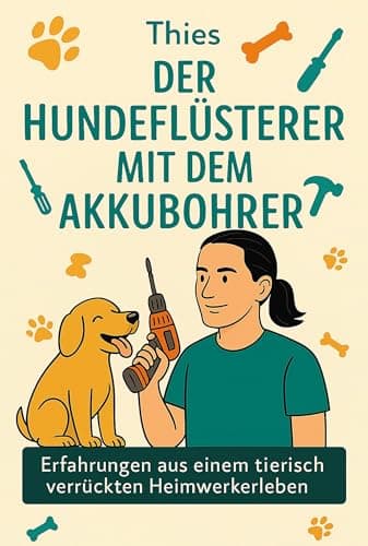 Der Hundeflüsterer mit Akkubohrer: Erfahrungen aus einem tierisch verrückten Heimwerkerleben (German Edition)