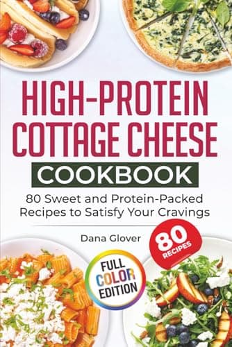 High-Protein Cottage Cheese Cookbook: 80 Wholesome and Protein-Rich Recipes to Fuel Your Body, Support Weight Management, and Bring Variety and Joy to Your Everyday Meals
