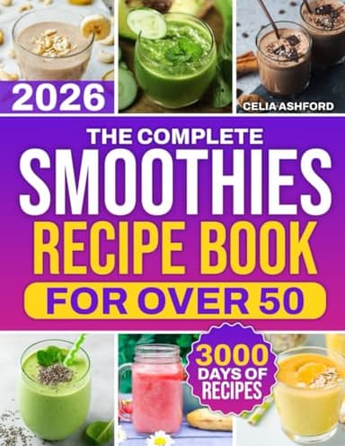 The Complete Smoothies Recipe Book for Over 50: Blend Low-Sugar & Naturally Sweet Smoothies Fast With Clean, Everyday Ingredients | For Beginners Wanting Healthier Daily Habits