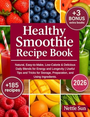 Healthy Smoothie Recipe Book: 185+ Natural, Easy-to-Make, Low-Calorie & Delicious Daily Blends for Energy and Longevity | Useful Tips and Tricks for Storage, Preparation, and Using Ingredients