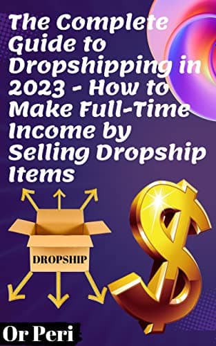 The Complete Guide to Dropshipping in 2023 - How to Make Full-Time Income by Selling Dropship Items