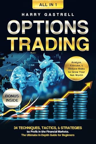 Options Trading [All-in-1]: 34 Techniques, Tactics, & Strategies to Profit in the Financial Markets. The Ultimate In-Depth Guide for Beginners. Analyze, Execute, & Reduce Risks to Grow Your Net Worth