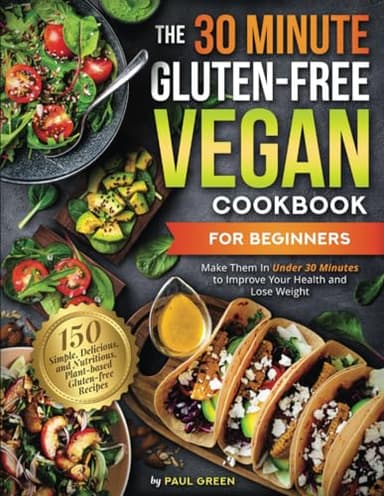 The 30-Minute Gluten-free Vegan Cookbook for Beginners: 150 Simple, Delicious, and Nutritious, Plant-based Gluten-free Recipes. Make Them In Under 30 ... (The Plant-Based Vegan Lifestyle Series)